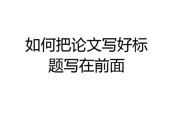 如何把论文写好标题写在前面