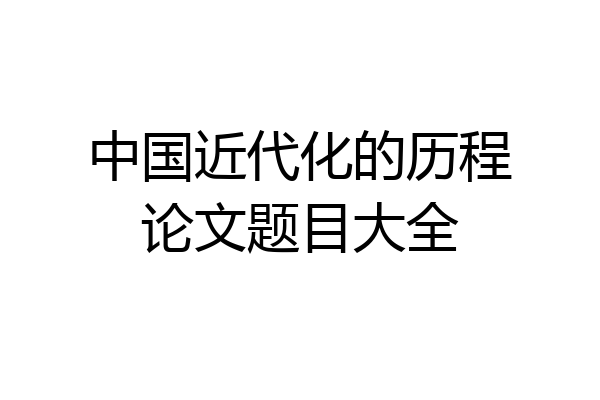 中国近代化的历程论文题目大全