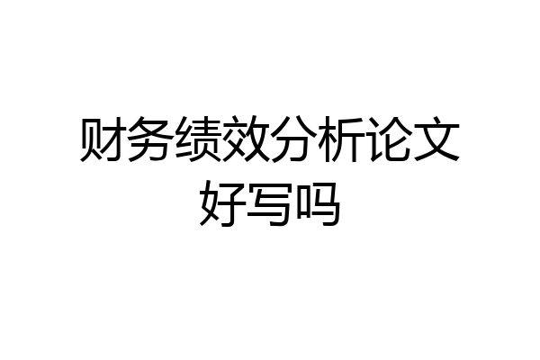 财务绩效分析论文好写吗