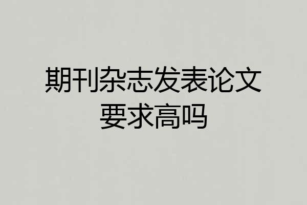 期刊杂志发表论文要求高吗