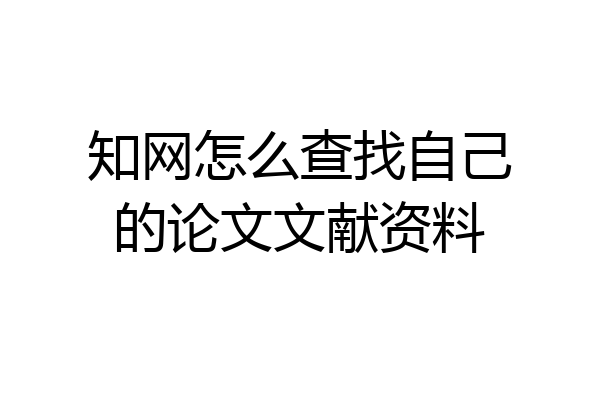 知网怎么查找自己的论文文献资料