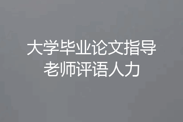 大学毕业论文指导老师评语人力