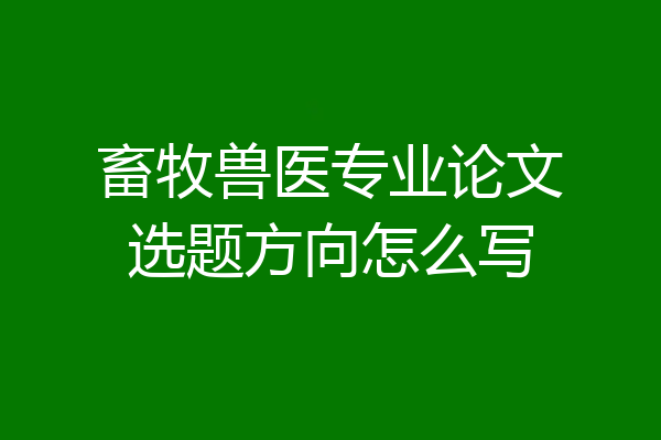 畜牧兽医专业论文选题方向怎么写