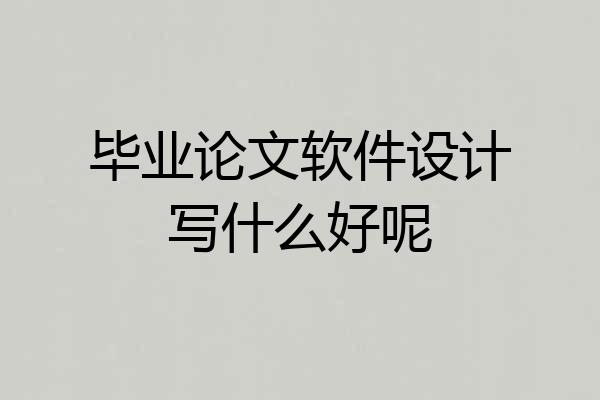 毕业论文软件设计写什么好呢