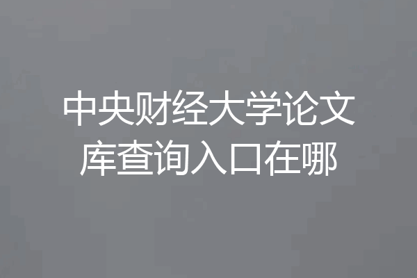 中央财经大学论文库查询入口在哪