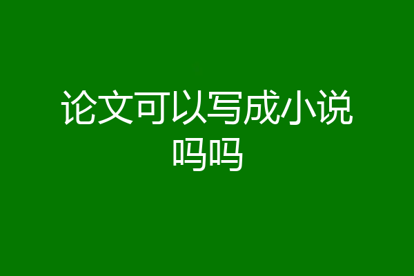 论文可以写成小说吗吗
