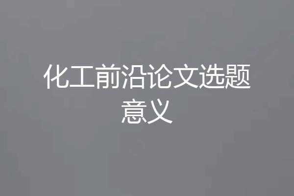 化工前沿论文选题意义