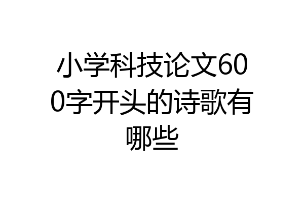 小学科技论文600字开头的诗歌有哪些