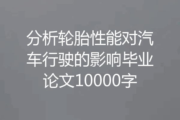 分析轮胎性能对汽车行驶的影响毕业论文10000字
