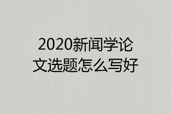2020新闻学论文选题怎么写好