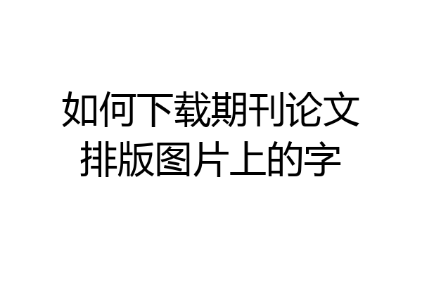 如何下载期刊论文排版图片上的字