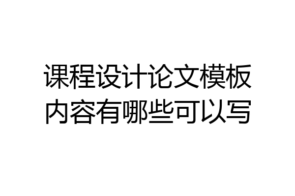 课程设计论文模板内容有哪些可以写