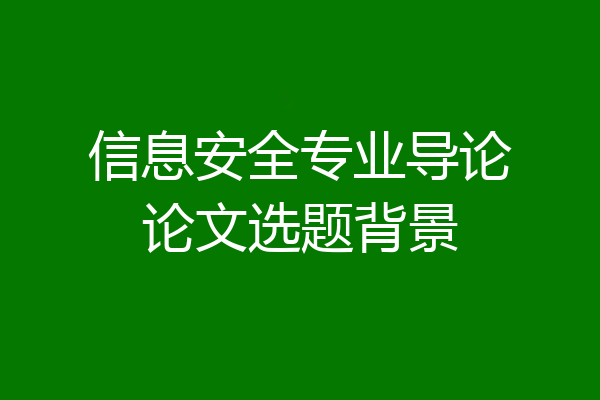 信息安全专业导论论文选题背景