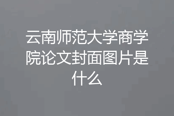 云南师范大学商学院论文封面图片是什么