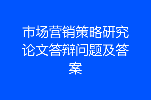 市场营销策略研究论文答辩问题及答案