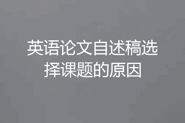 英语论文自述稿选择课题的原因