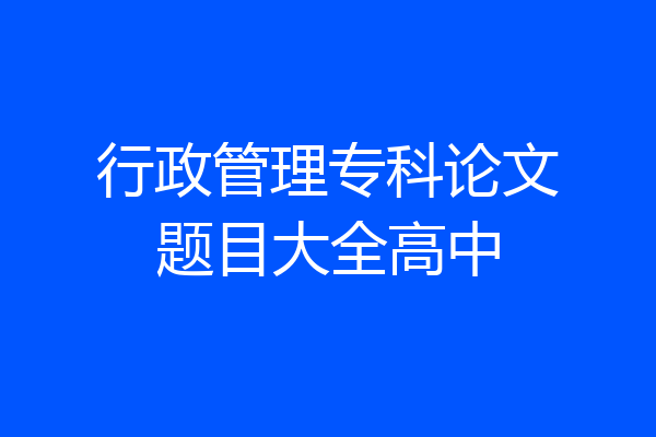 行政管理专科论文题目大全高中