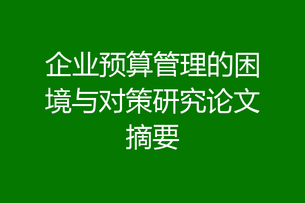 企业预算管理的困境与对策研究论文摘要