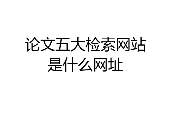 论文五大检索网站是什么网址