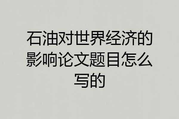 石油对世界经济的影响论文题目怎么写的