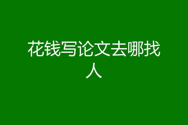 花钱写论文去哪找人