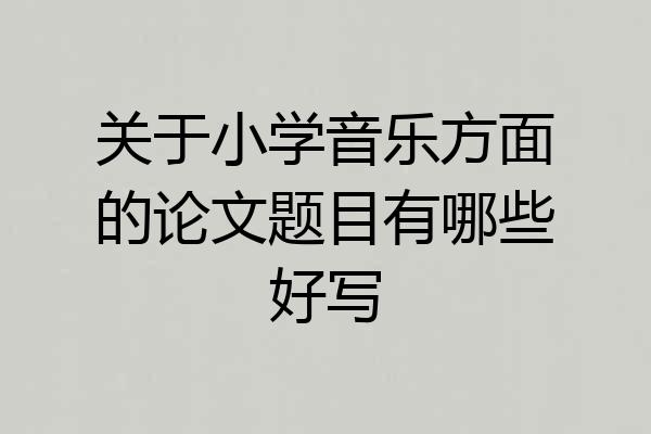 关于小学音乐方面的论文题目有哪些好写