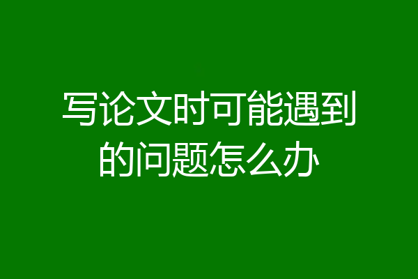 写论文时可能遇到的问题怎么办