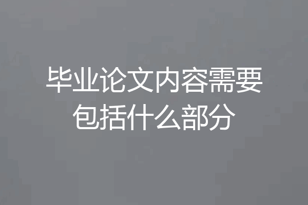 毕业论文内容需要包括什么部分