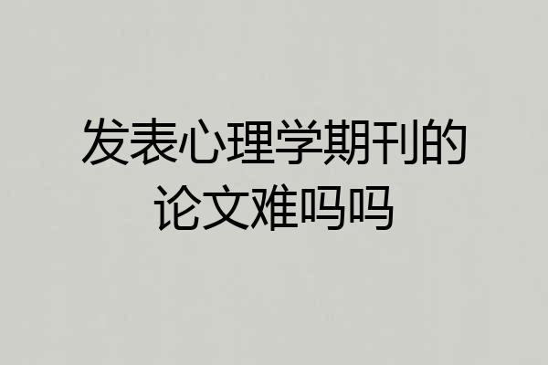 发表心理学期刊的论文难吗吗