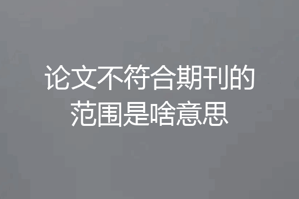 论文不符合期刊的范围是啥意思