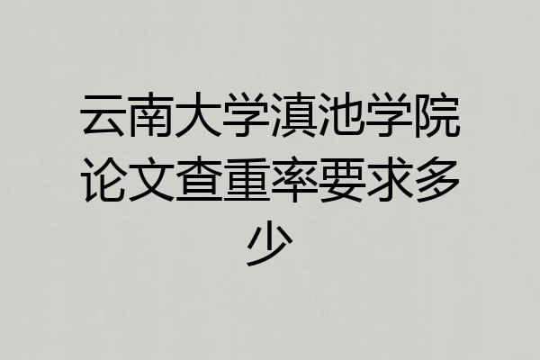 云南大学滇池学院论文查重率要求多少