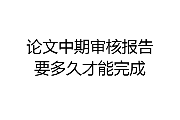 论文中期审核报告要多久才能完成