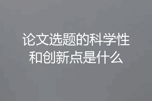 论文选题的科学性和创新点是什么