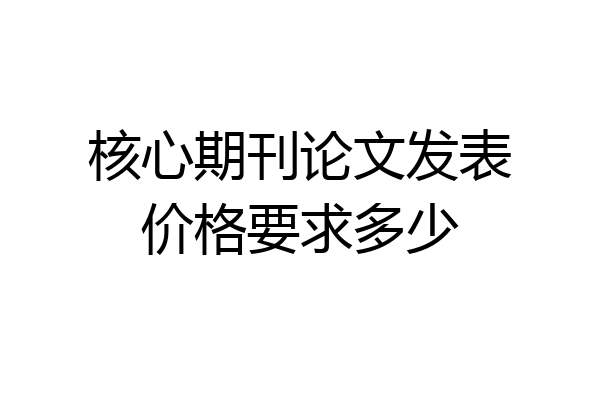 核心期刊论文发表价格要求多少