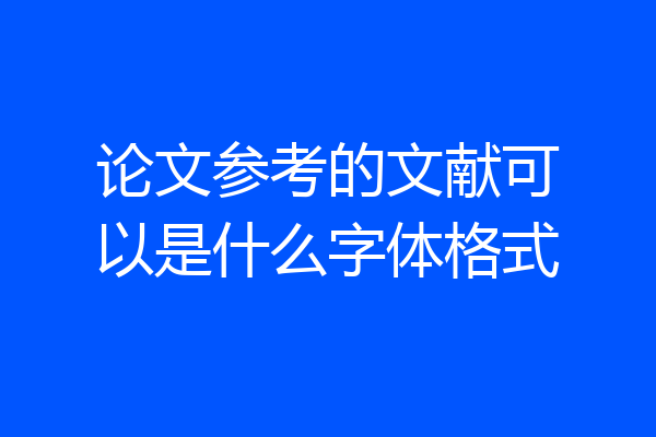 论文参考的文献可以是什么字体格式