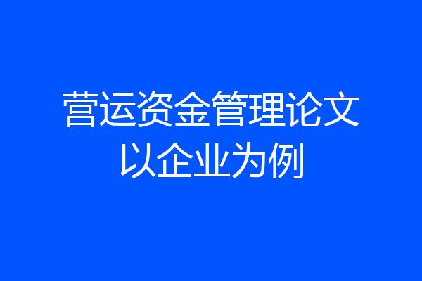 营运资金管理论文以企业为例