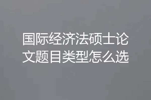 国际经济法硕士论文题目类型怎么选