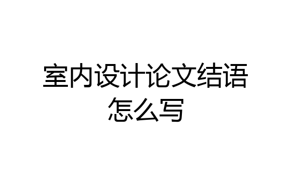 室内设计论文结语怎么写