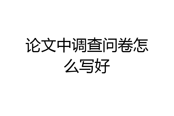 论文中调查问卷怎么写好