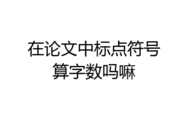 在论文中标点符号算字数吗嘛