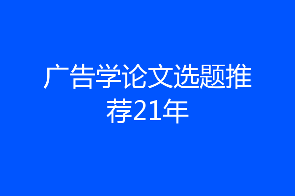 广告学论文选题推荐21年
