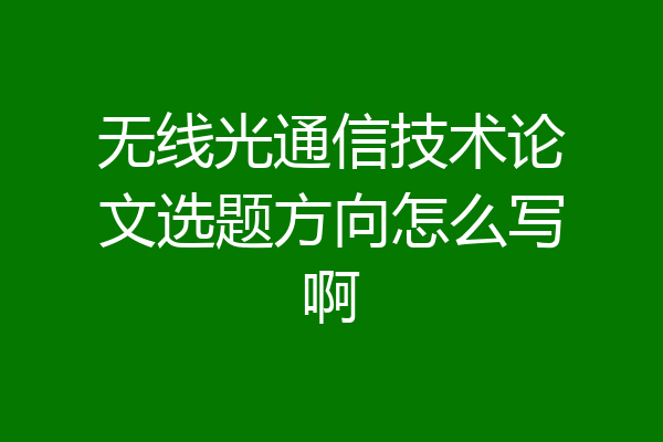 无线光通信技术论文选题方向怎么写啊
