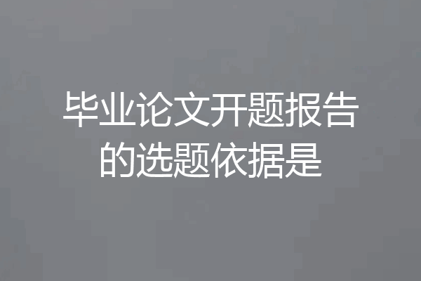 毕业论文开题报告的选题依据是