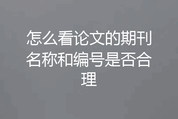 怎么看论文的期刊名称和编号是否合理