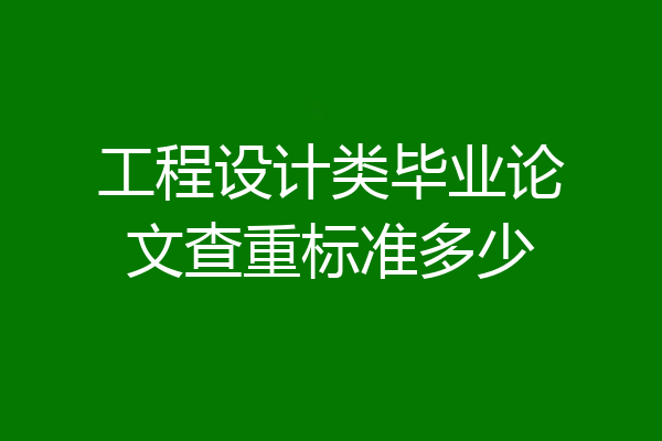 工程设计类毕业论文查重标准多少