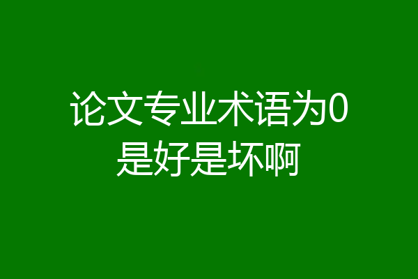 论文专业术语为0是好是坏啊
