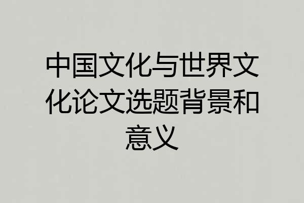 中国文化与世界文化论文选题背景和意义