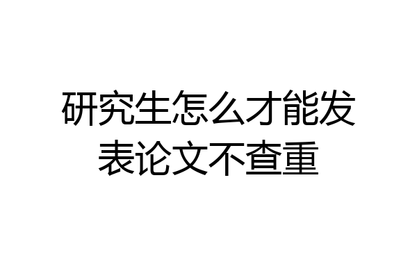 研究生怎么才能发表论文不查重