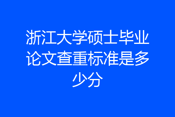 浙江大学硕士毕业论文查重标准是多少分