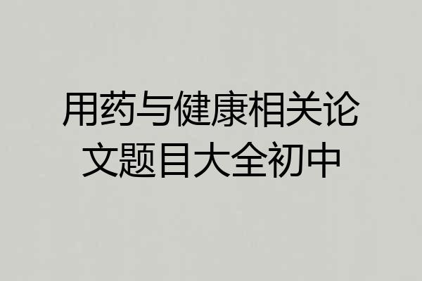 用药与健康相关论文题目大全初中